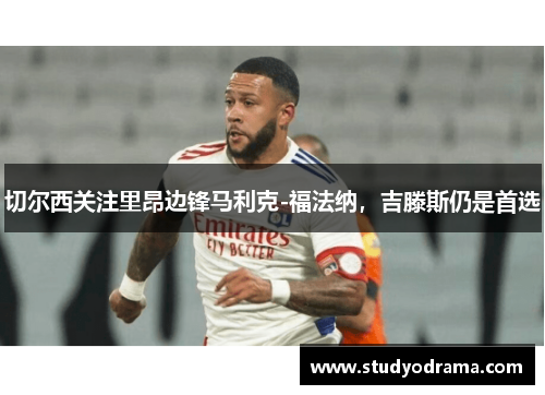 切尔西关注里昂边锋马利克-福法纳,吉滕斯仍是首选